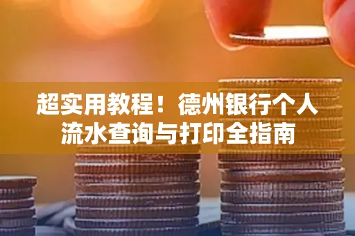 超实用教程！德州银行个人流水查询与打印全指南