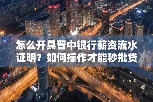 怎么开具晋中银行薪资流水证明？如何操作才能秒批贷款？