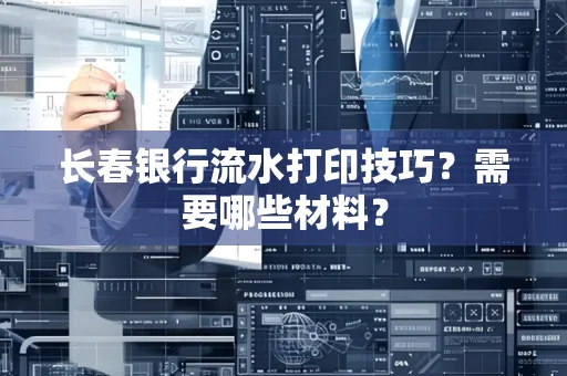 长春银行流水打印技巧？需要哪些材料？