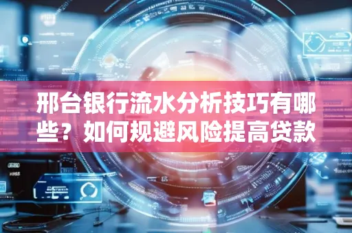 邢台银行流水分析技巧有哪些？如何规避风险提高贷款成功率？