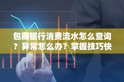 包商银行消费流水怎么查询？异常怎么办？掌握技巧快速解决