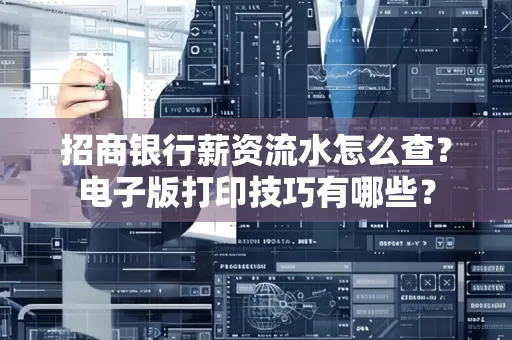 招商银行薪资流水怎么查？电子版打印技巧有哪些？